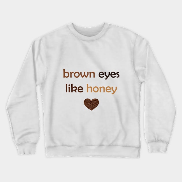 Brown Eyes Like Honey - Brown Text for Brown Lovers / Honey Lovers Crewneck Sweatshirt by Tilila